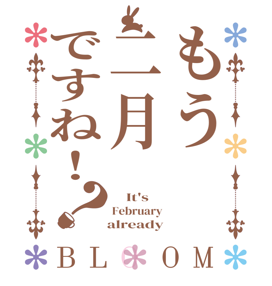 もう二月ですね！？BLOOM     It's  February    already