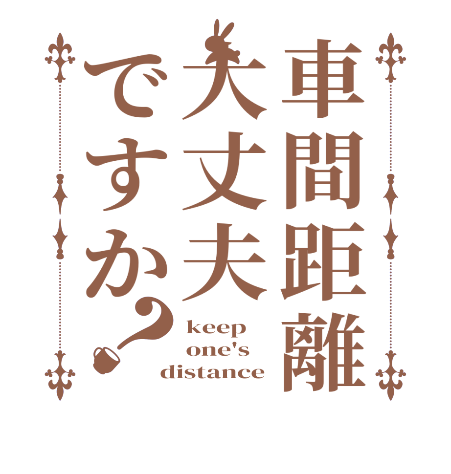 車間距離大丈夫ですか？keep one's  distance