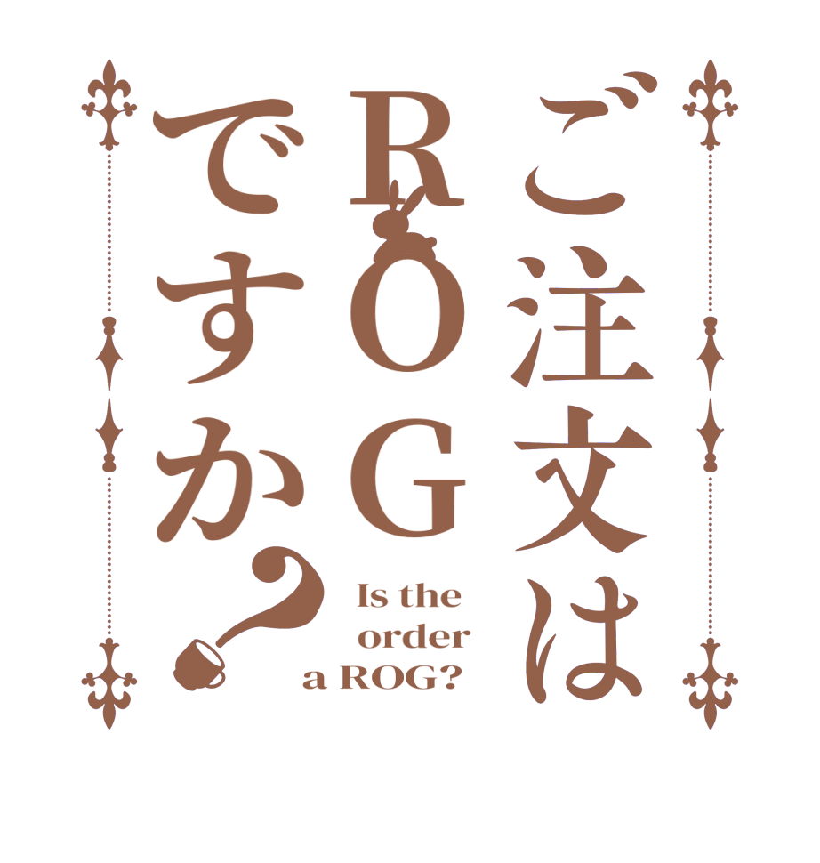 ご注文はROGですか？  Is the      order    a ROG?  