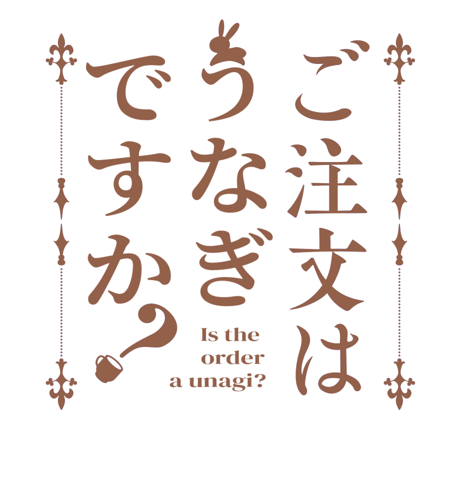 ご注文はうなぎですか？  Is the      order    a unagi?  