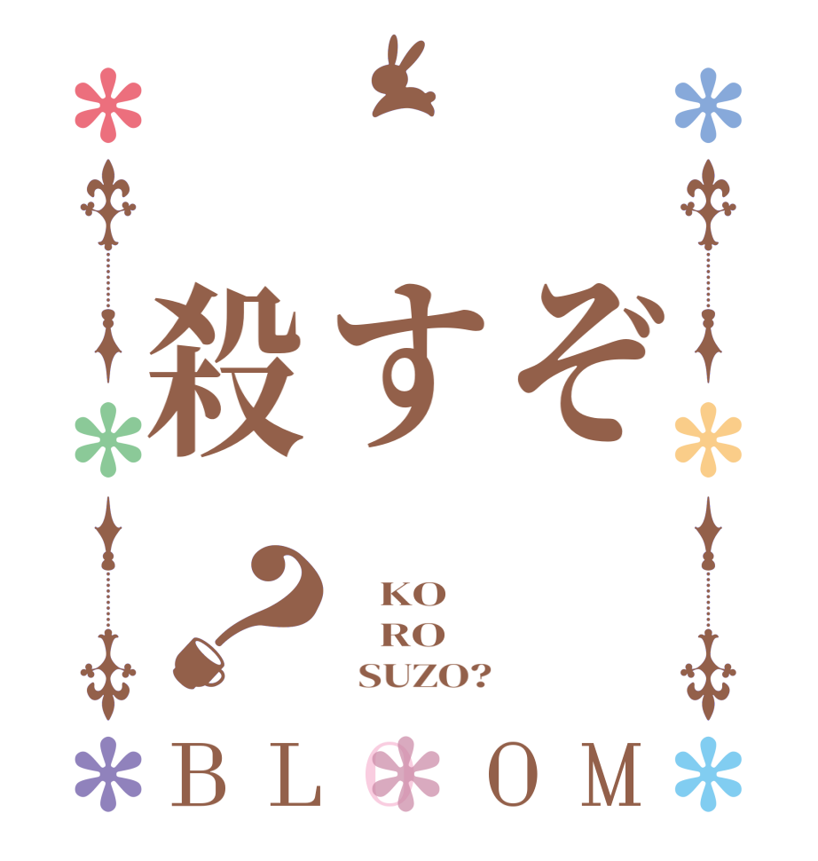 　ぞ　す　殺？BLOOM     KO     RO        SUZO?