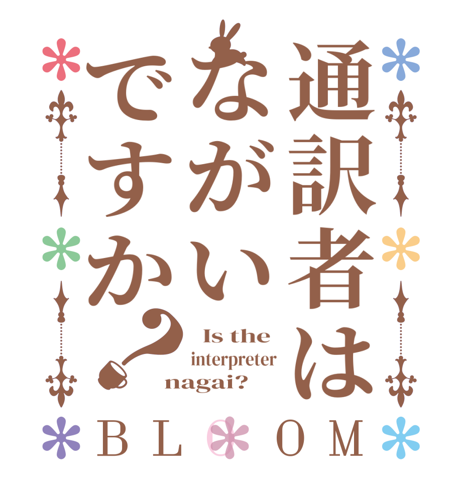 通訳者はながいですか？BLOOM   Is the  interpreter nagai?