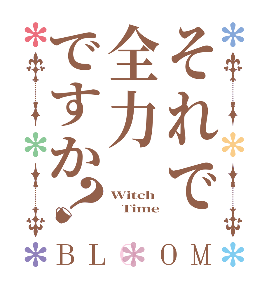 それで全力ですか？BLOOM Witch    Time 