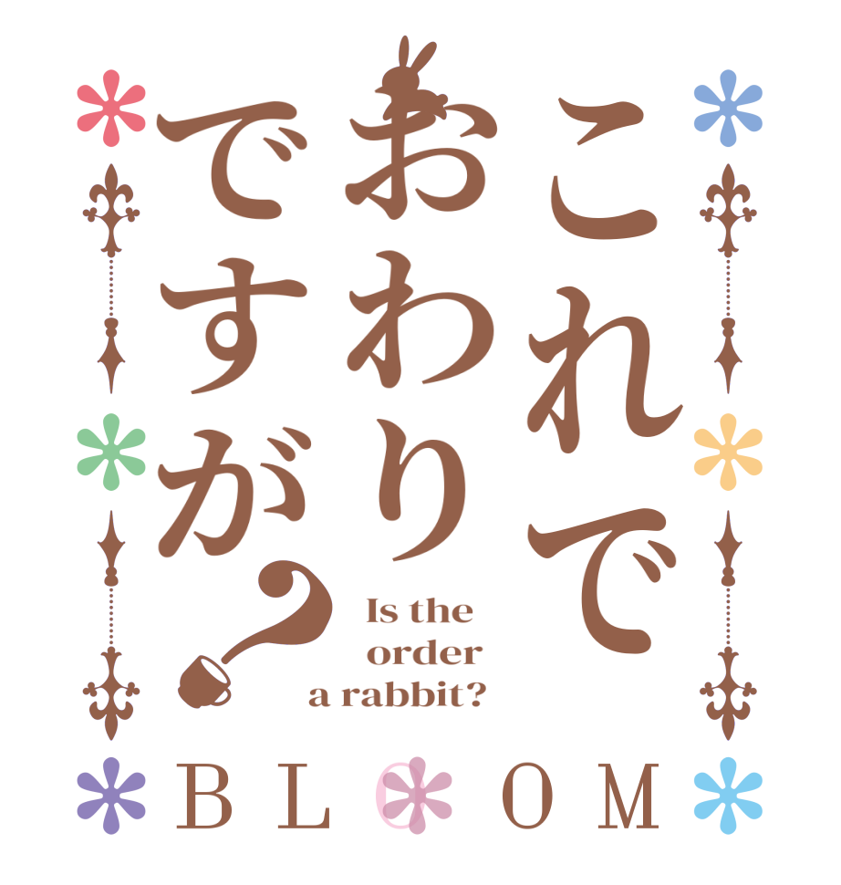 これでおわりですが？BLOOM   Is the      order    a rabbit?  