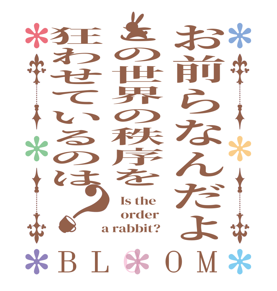 お前らなんだよこの世界の秩序を狂わせているのは？BLOOM   Is the      order    a rabbit?  