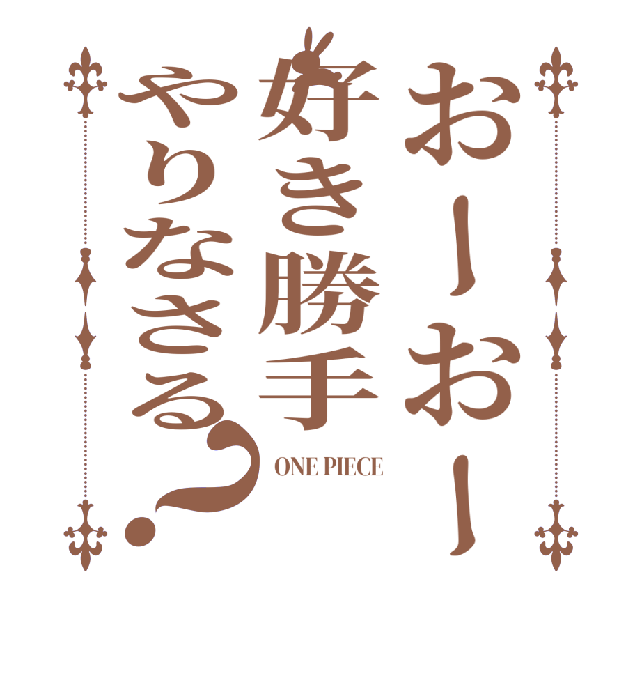おーおー好き勝手やりなさる？  ONE PIECE    
