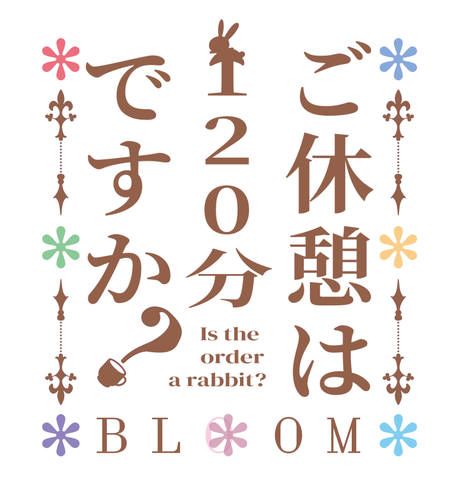 ご休憩は120分ですか？BLOOM   Is the      order    a rabbit?  