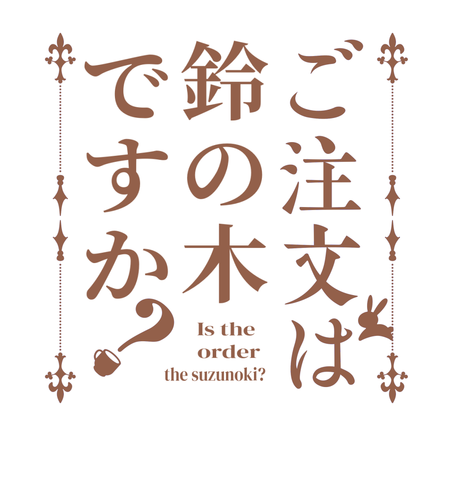 ご注文は鈴の木ですか？  Is the      order    the suzunoki?  