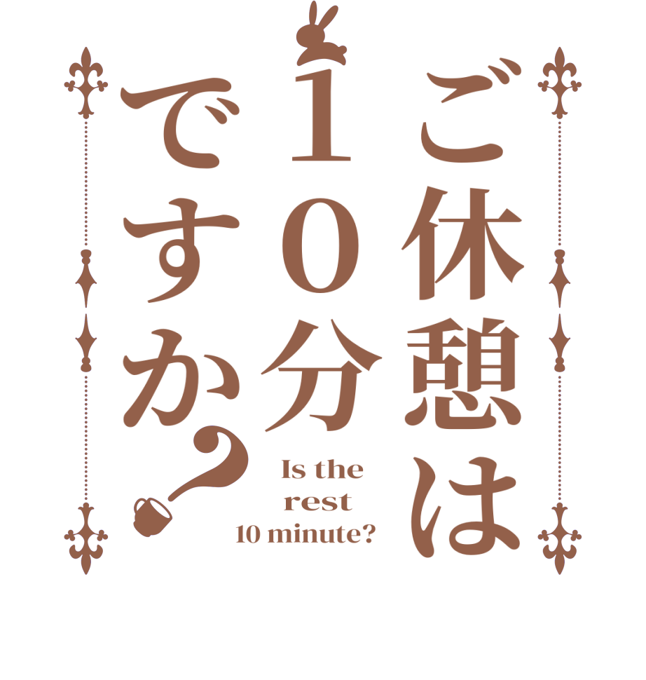 ご休憩は１０分ですか？  Is the      rest    10 minute?  