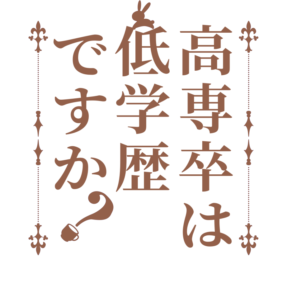 高専卒は低学歴ですか？  