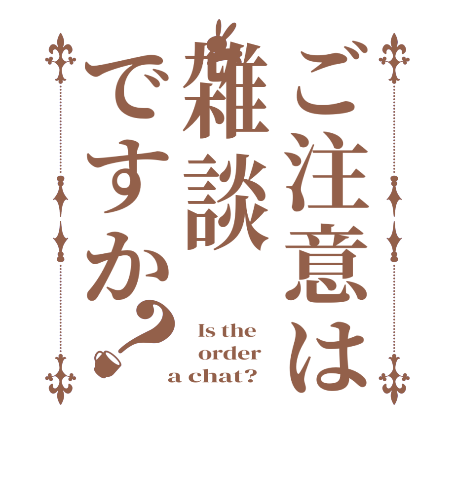 ご注意は雑談ですか？  Is the      order    a chat?