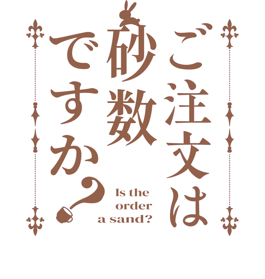 ご注文は砂数ですか？  Is the      order    a sand?  