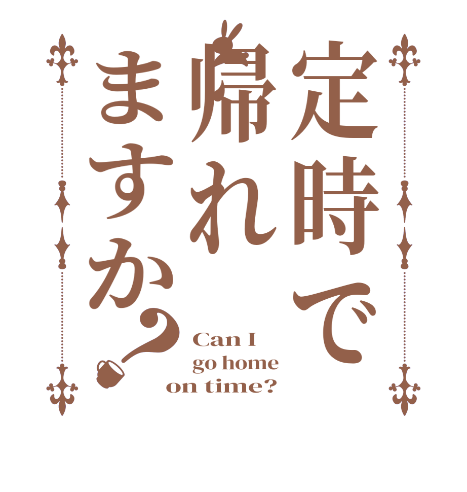 定時で帰れますか？Can I go home on time?