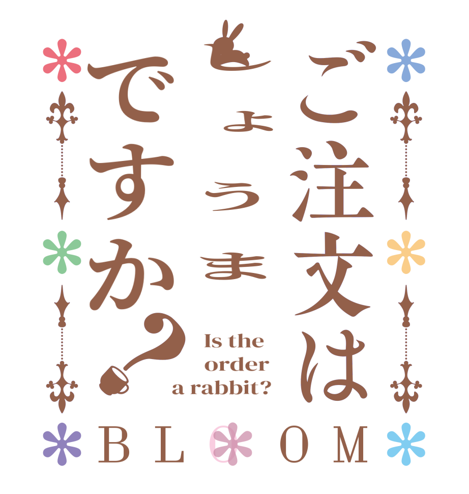 ご注文はし　ょ　う　ま❤ですか？BLOOM   Is the      order    a rabbit?  