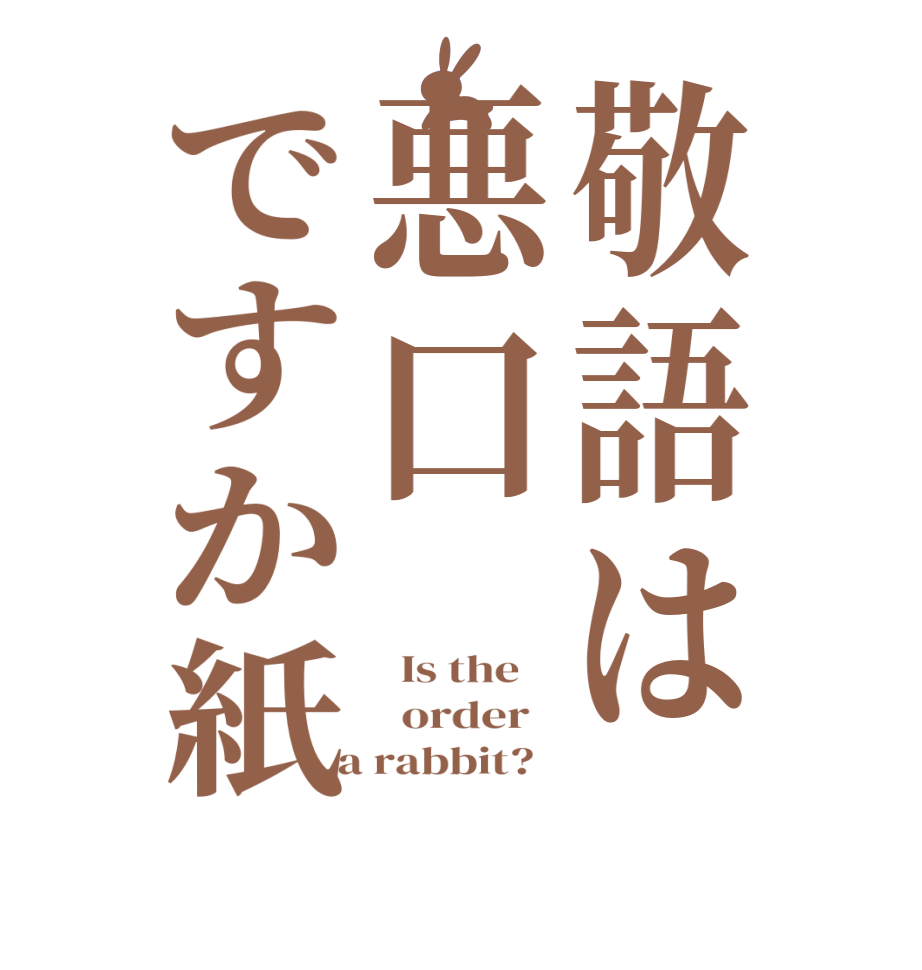 敬語は悪口ですか紙  Is the      order    a rabbit?  