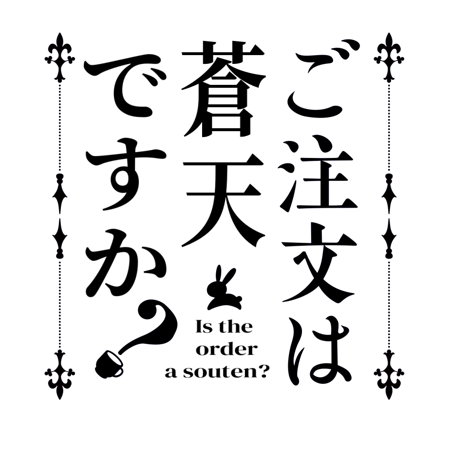 ご注文は蒼天ですか？  Is the      order    a souten?