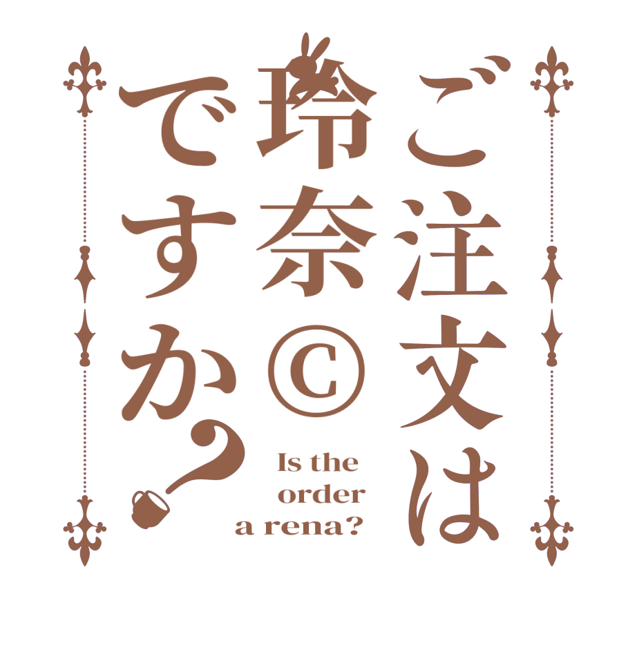 ご注文は玲奈©ですか？  Is the      order    a rena? 