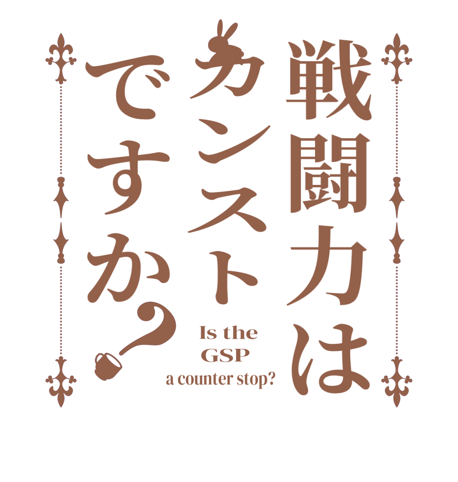 戦闘力はカンストですか？  Is the      GSP  a counter stop?
