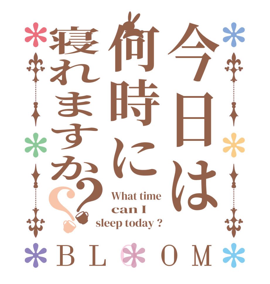 今日は何時に寝れますか？？BLOOM What time can I  sleep today ?