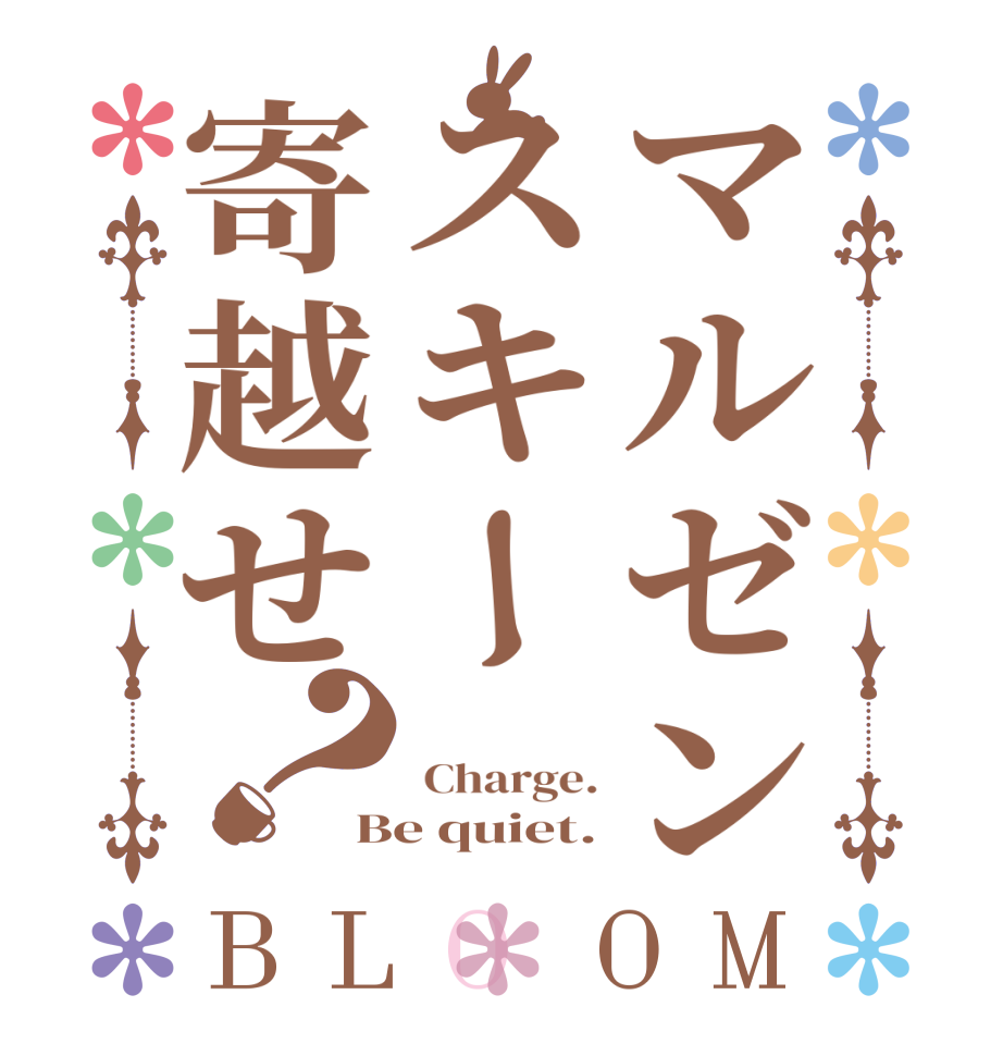 マルゼンスキー寄越せ？BLOOM   Charge. Be quiet.