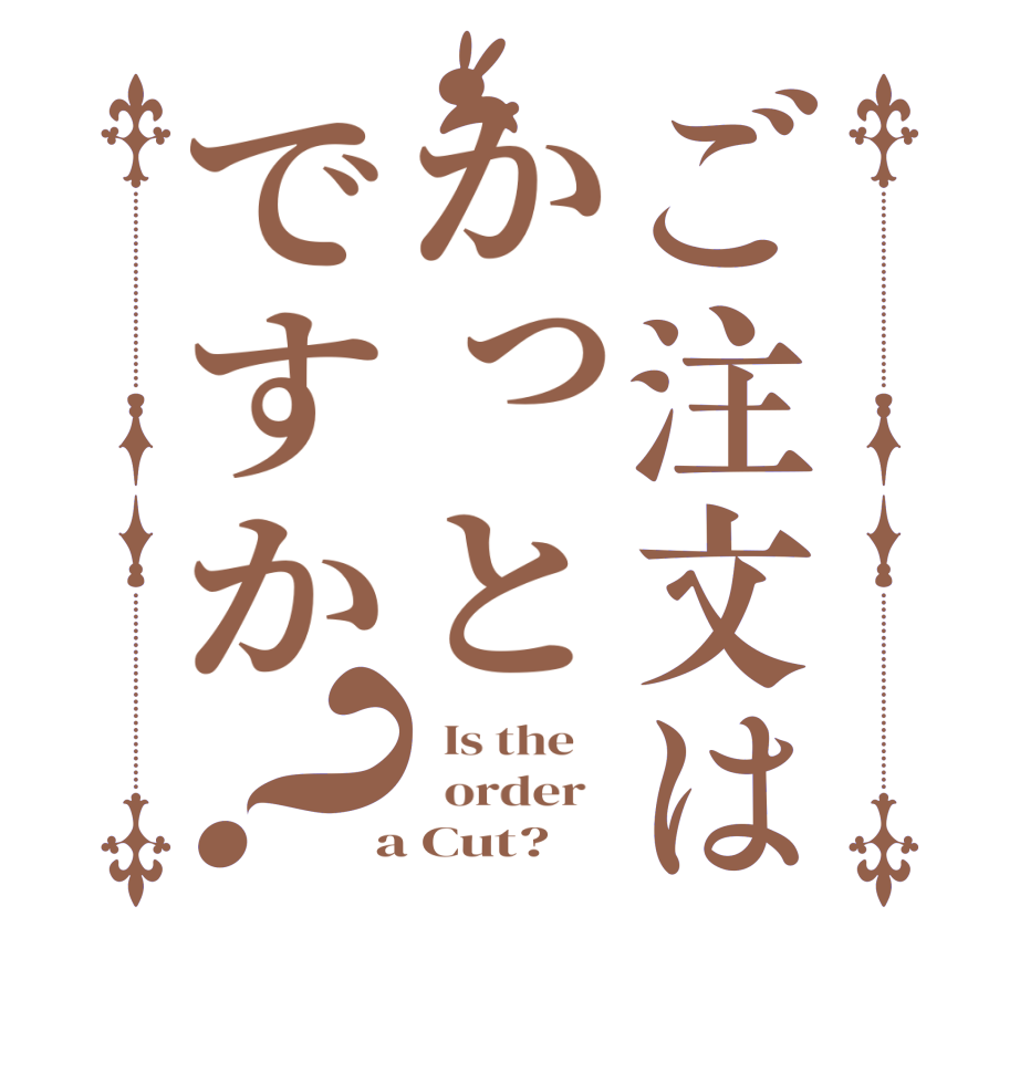 ご注文はかっとですか？  Is the      order    a Cut?