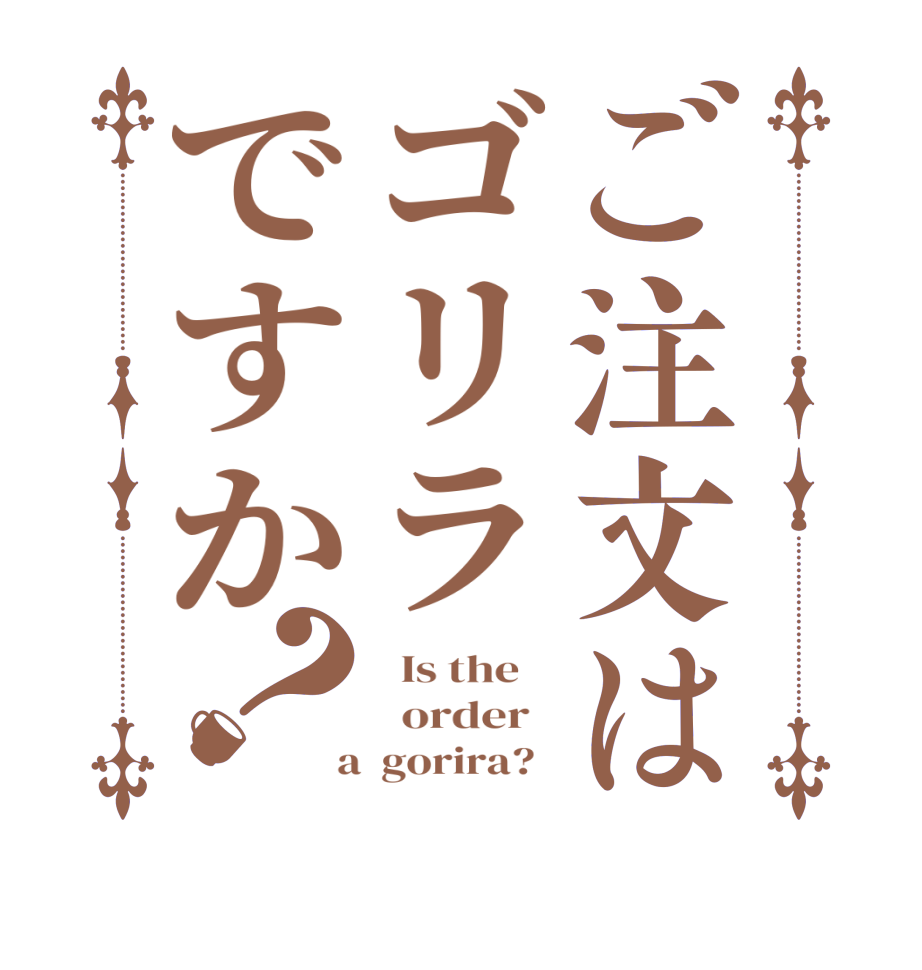 ご注文はゴリラですか？  Is the      order    a  gorira?  