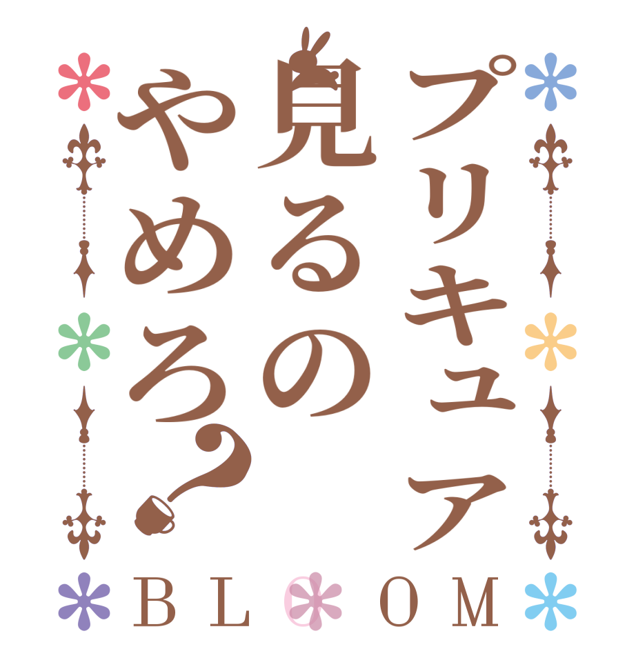 プリキュア見るのやめろ？BLOOM     