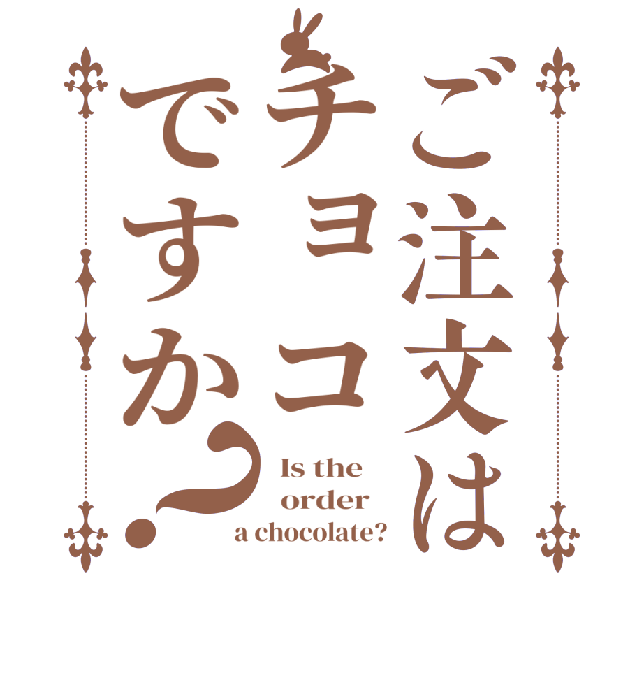 ご注文はチョコですか？  Is the      order    a chocolate?