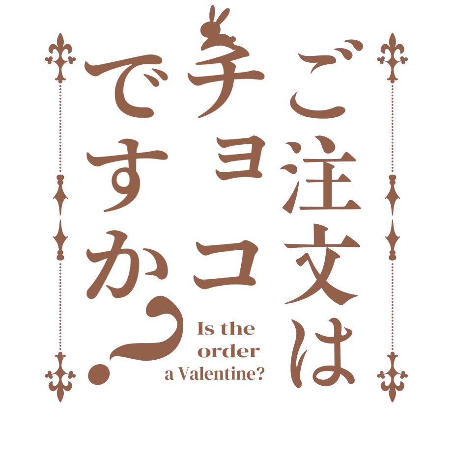 ご注文はチョコですか？  Is the      order    a Valentine?  