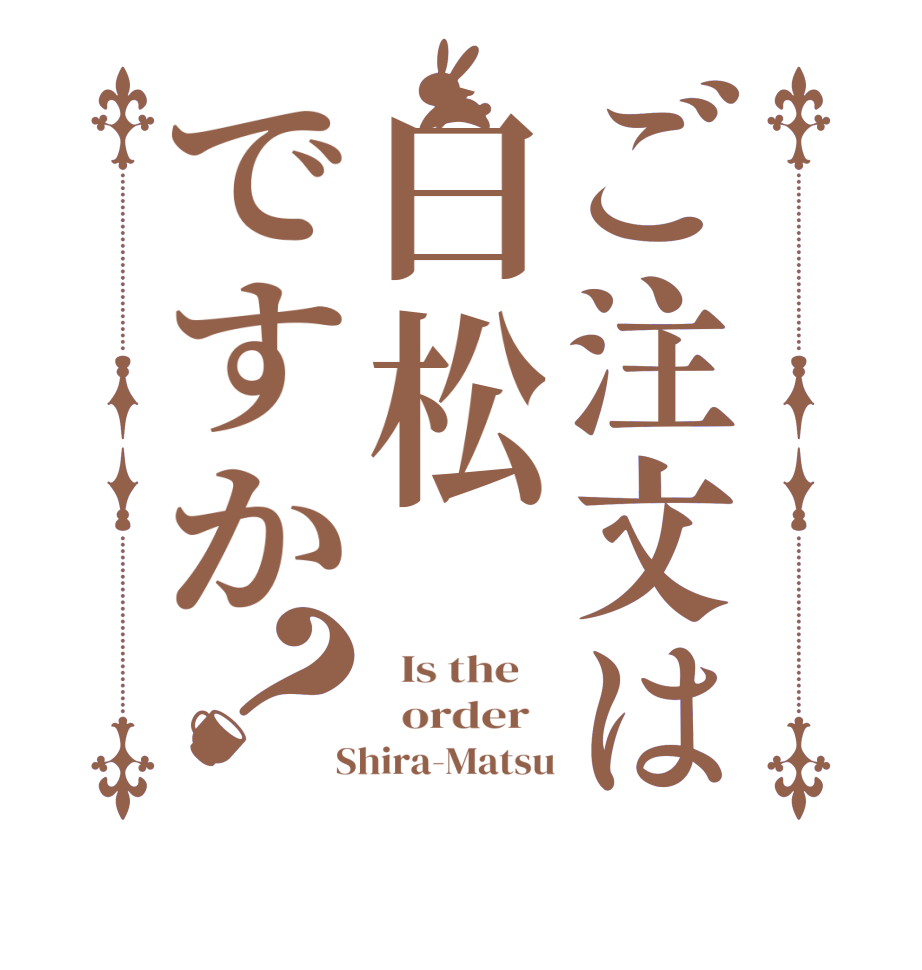 ご注文は白松ですか？  Is the      order    Shira-Matsu