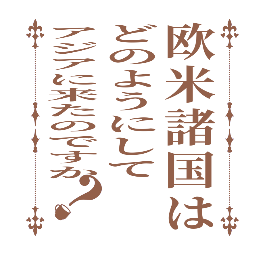 欧米諸国はどのようにしてアジアに来たのですか？         