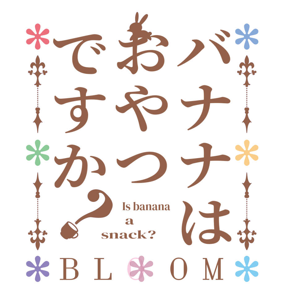 バナナはおやつですか？BLOOM   Is banana   a snack?