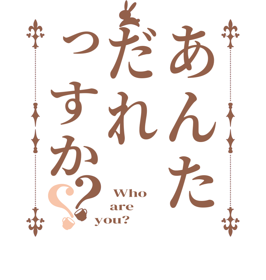 あんただれっすか？？ Who are you?  