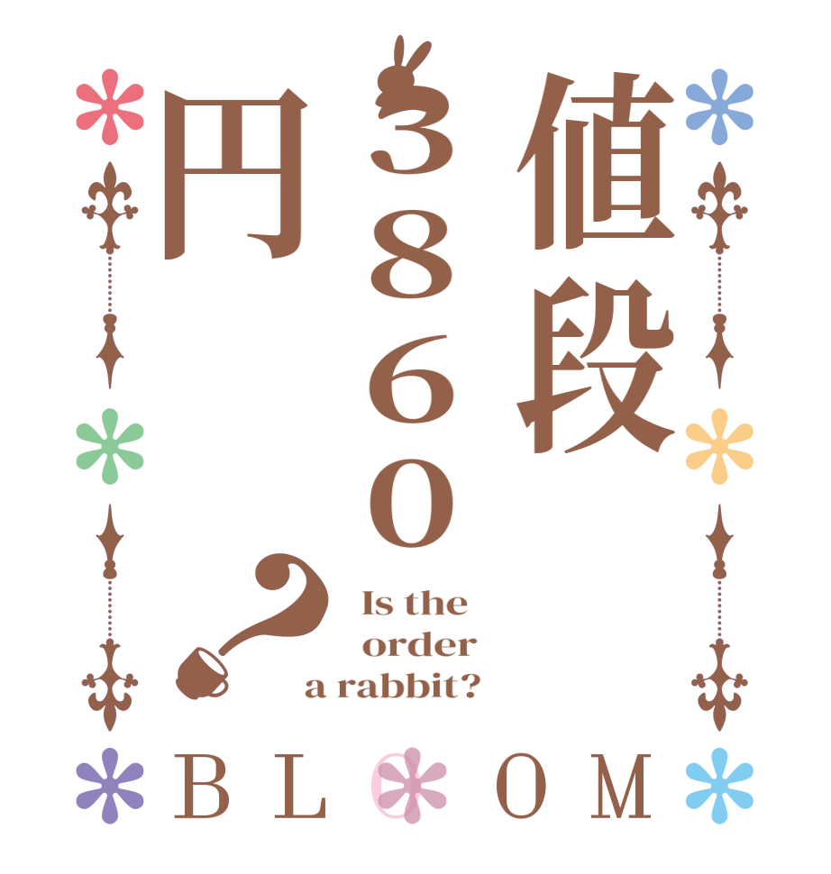 値段3860円？BLOOM   Is the      order    a rabbit?  