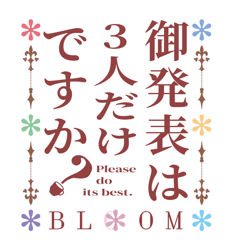 御発表は3人だけですか？BLOOM Please  do its best.