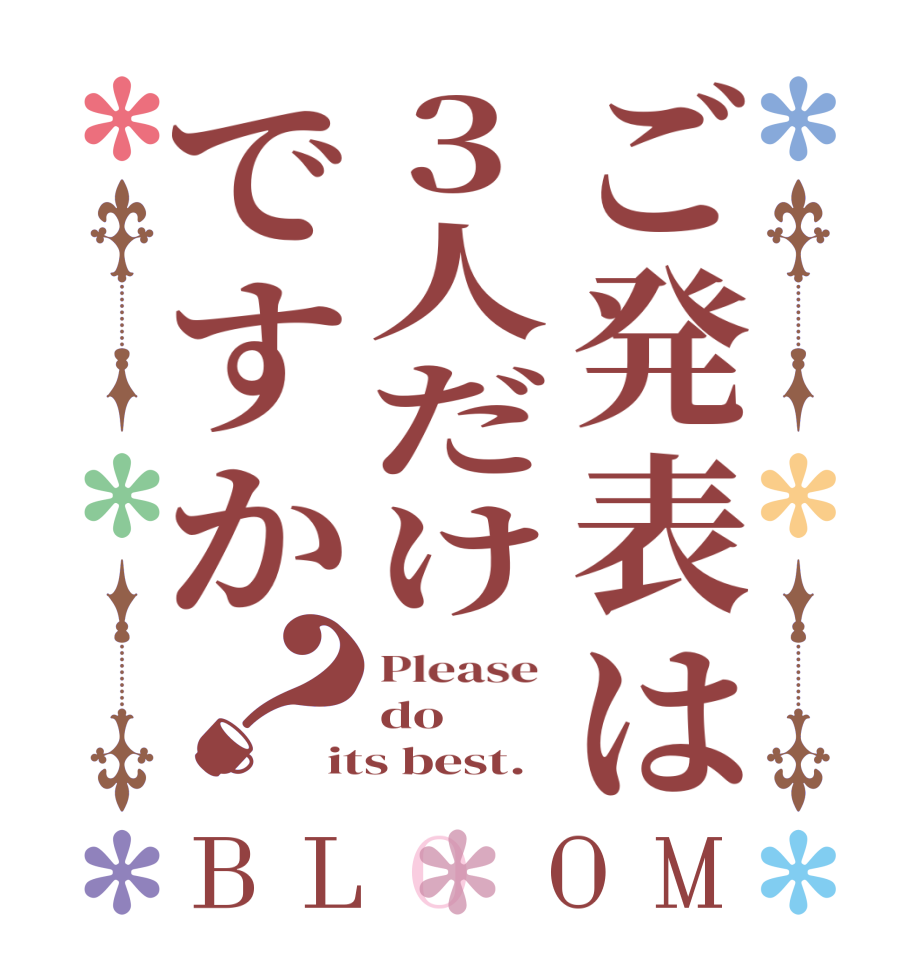 ご発表は3人だけですか？BLOOM Please  do its best.