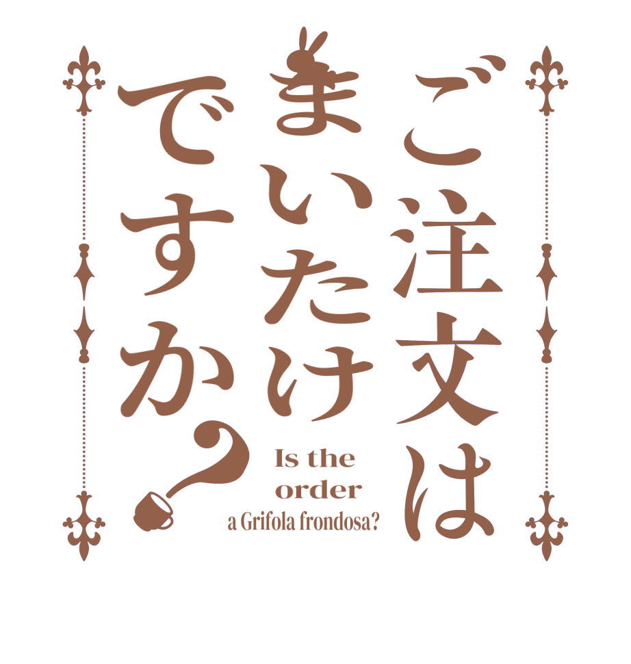 ご注文はまいたけですか？  Is the      order    a Grifola frondosa?