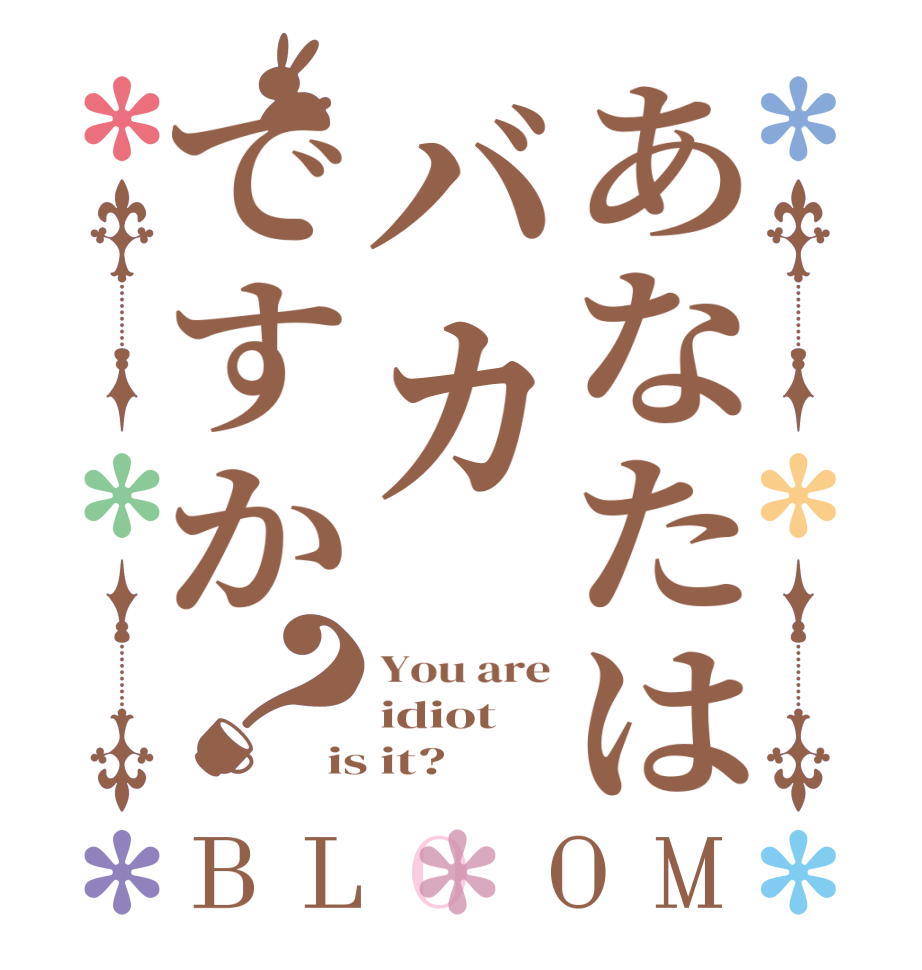 あなたはバカですか？BLOOM You are idiot  is it?