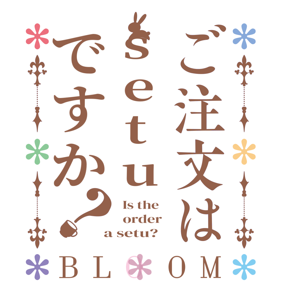 ご注文はsetuですか？BLOOM   Is the      order    a setu?  