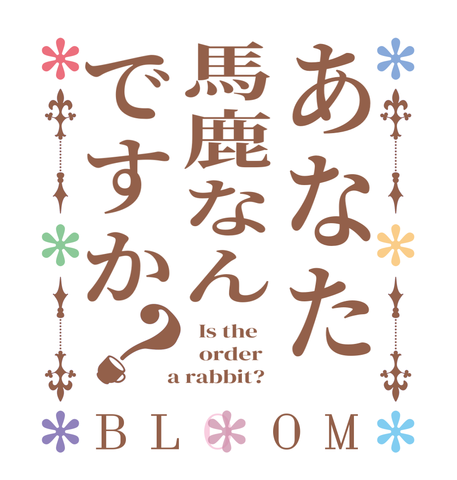 あなた馬鹿なんですか？BLOOM   Is the      order    a rabbit?  