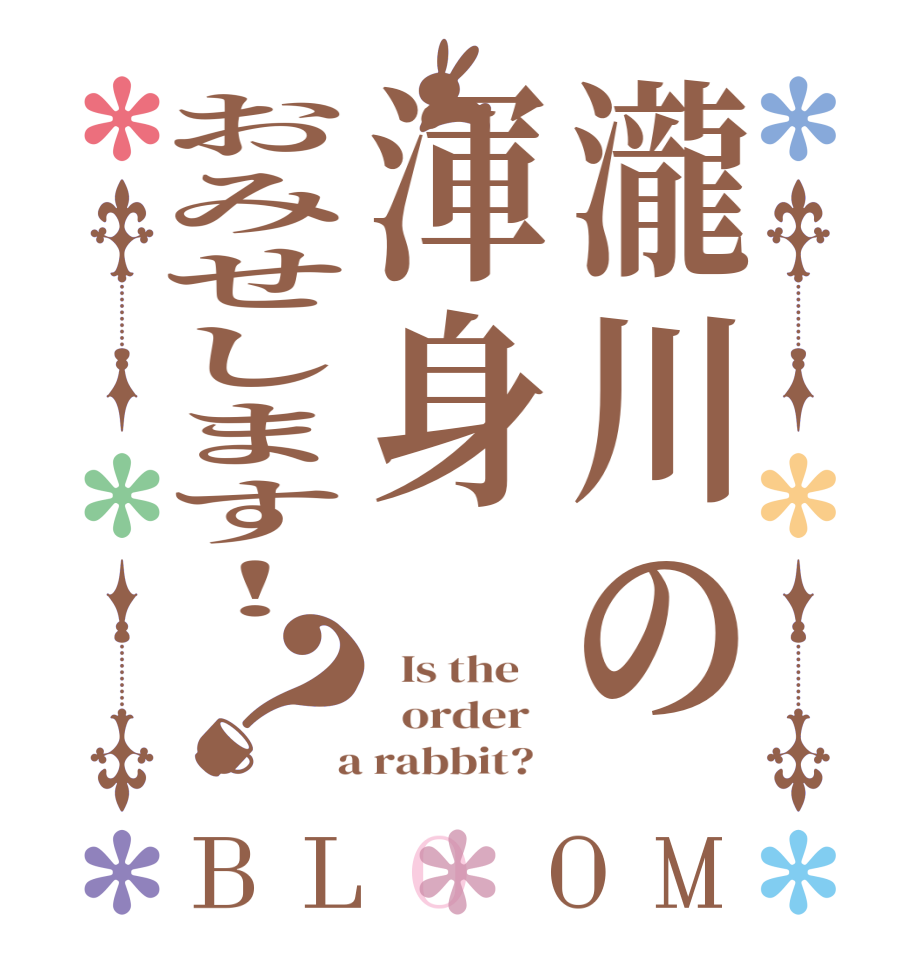 瀧川の渾身おみせします！？BLOOM   Is the      order    a rabbit?  