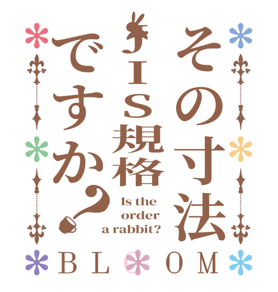 その寸法JIS規格ですか？BLOOM   Is the      order    a rabbit?  