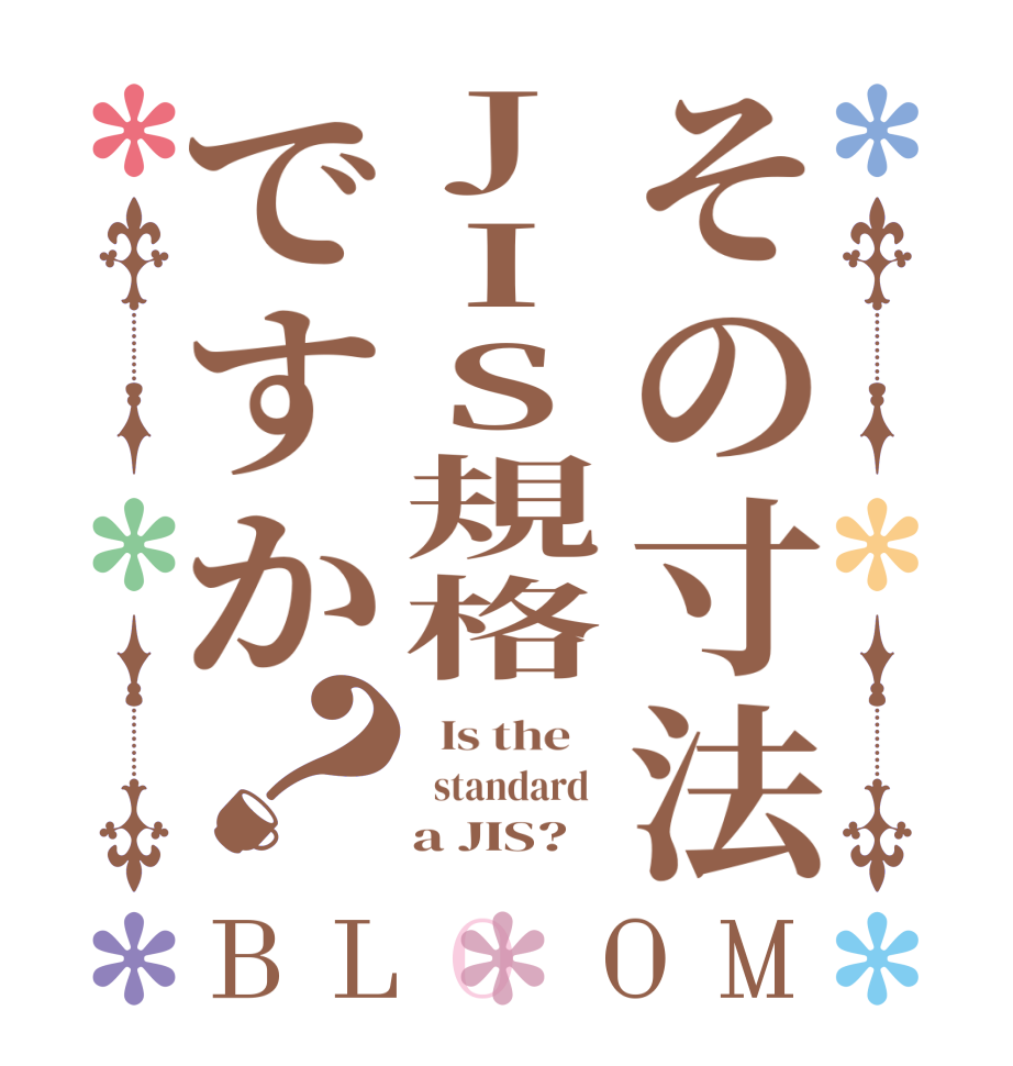 その寸法JIS規格ですか？BLOOM   Is the      standard       a JIS?  