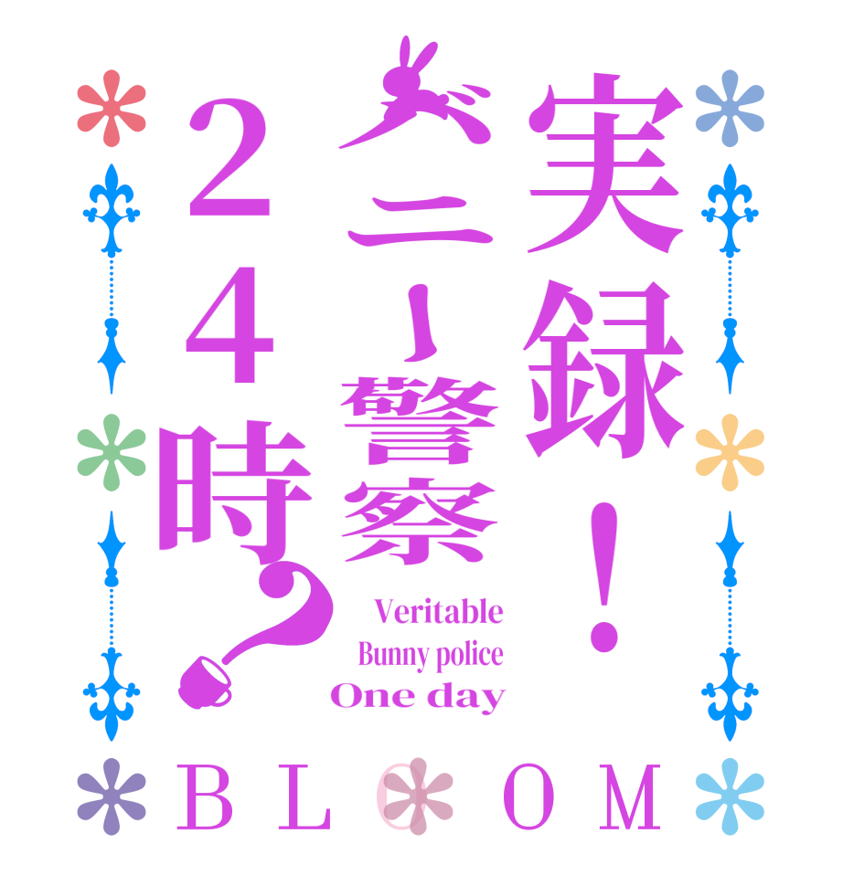 実録！バニー警察24時？BLOOM     Veritable   Bunny police    One day