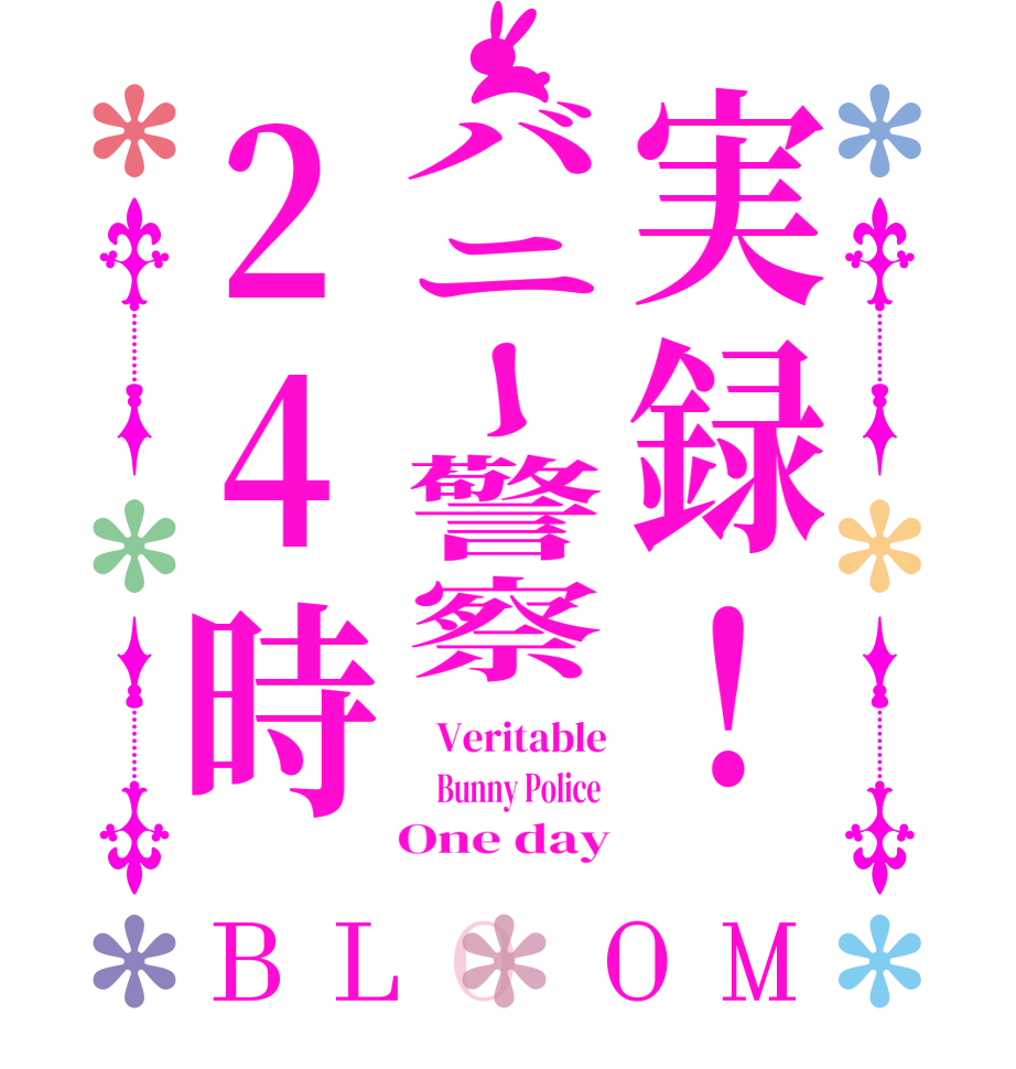 実録！バニー警察24時BLOOM   Veritable    Bunny Police     One day