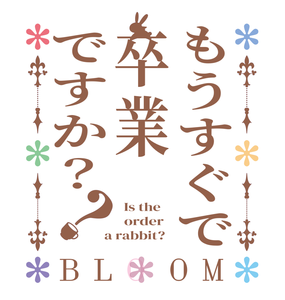 もうすぐで卒業ですか？？BLOOM   Is the      order    a rabbit?  