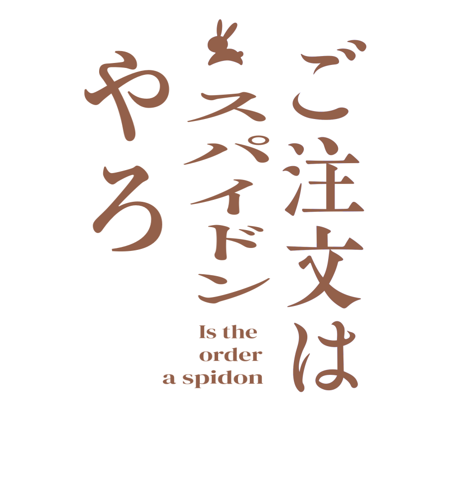 ご注文は　スパイドンやろ  Is the      order   a spidon  