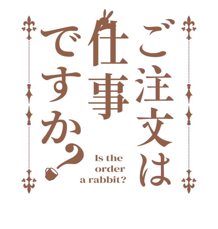 ご注文は仕事ですか？  Is the      order    a rabbit?  