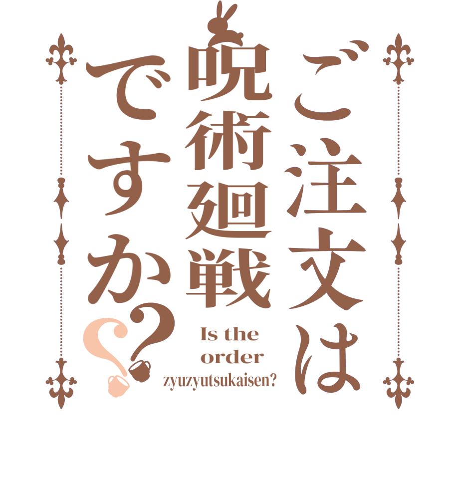 ご注文は呪術廻戦ですか？？  Is the      order   zyuzyutsukaisen?