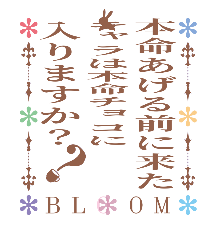 本命あげる前に来たキャラは本命チョコに入りますか？？BLOOM     